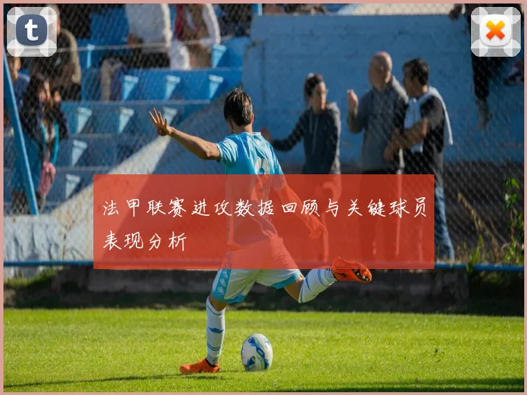 法甲联赛进攻数据回顾与关键球员表现分析