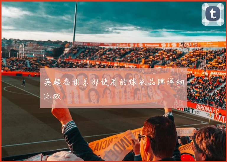 英超各俱乐部使用的球衣品牌详细比较