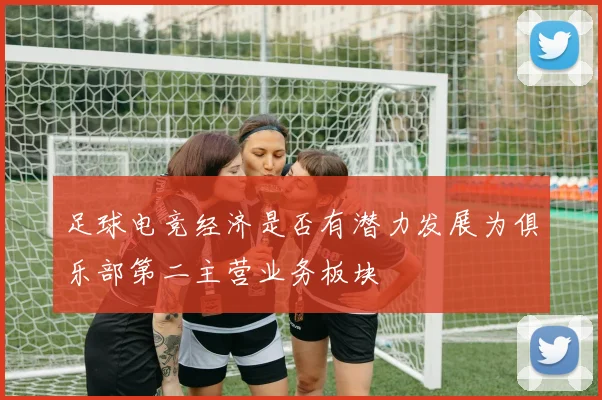 足球电竞经济是否有潜力发展为俱乐部第二主营业务板块
