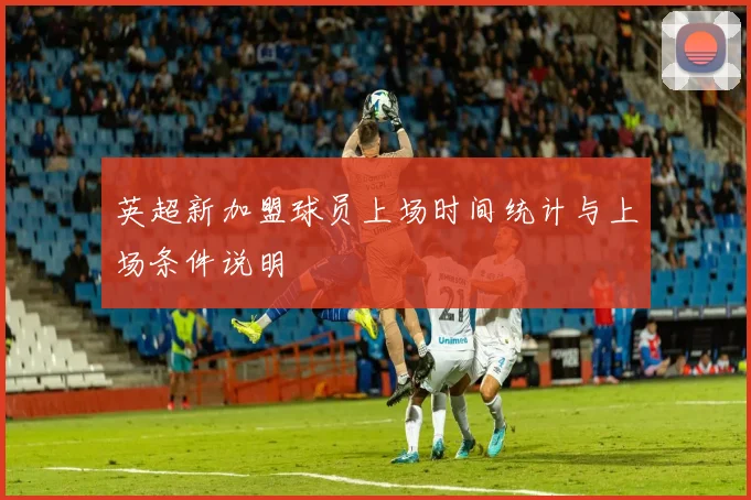 英超新加盟球员上场时间统计与上场条件说明