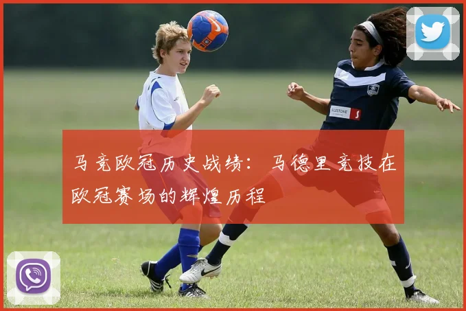 马竞欧冠历史战绩：马德里竞技在欧冠赛场的辉煌历程