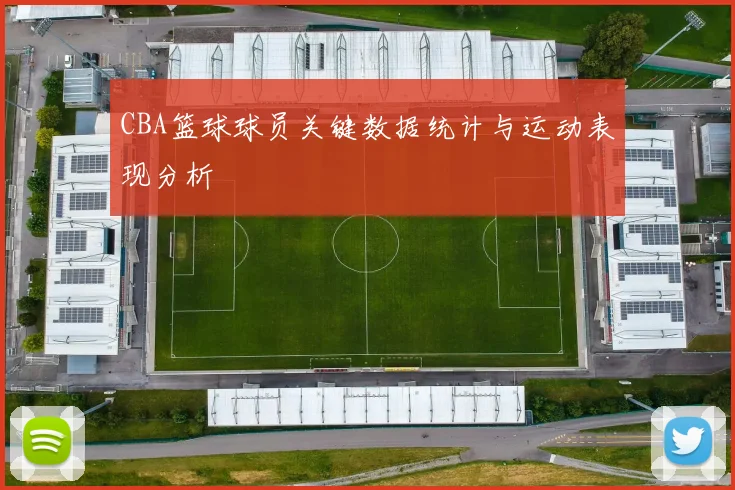 CBA篮球球员关键数据统计与运动表现分析