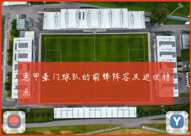 意甲豪门球队的前锋阵容及进攻特点