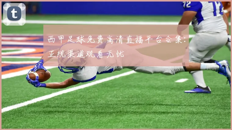 西甲足球免费高清直播平台合集:正规渠道观看无忧