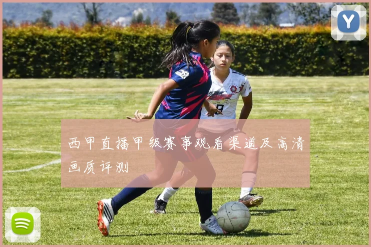 西甲直播甲级赛事观看渠道及高清画质评测