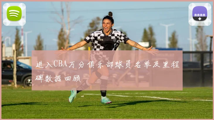 进入CBA万分俱乐部球员名单及里程碑数据回顾