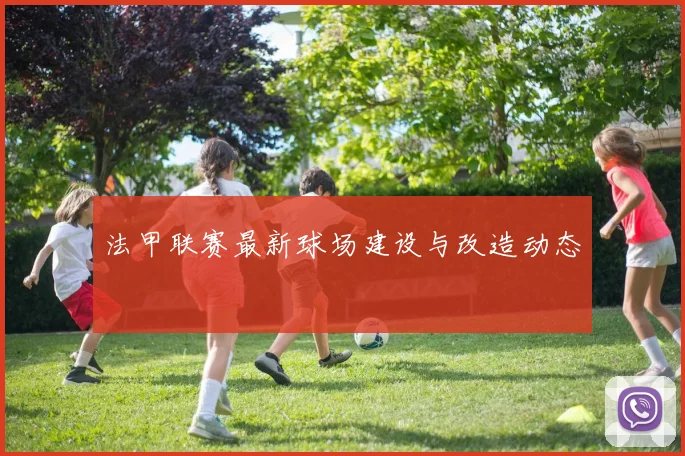 法甲联赛最新球场建设与改造动态