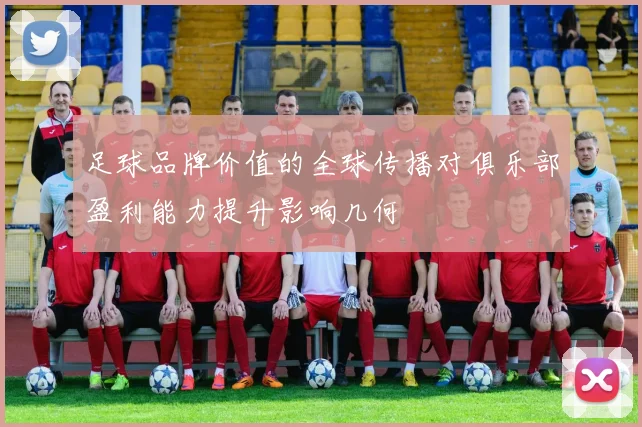 足球品牌价值的全球传播对俱乐部盈利能力提升影响几何